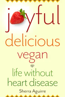 Joyeux, délicieux, végétalien : Une vie sans maladie cardiaque - Joyful, Delicious, Vegan: Life Without Heart Disease