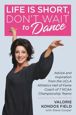 La vie est courte, n'attendez pas pour danser : Les conseils et l'inspiration de l'entraîneur de 7 équipes championnes de la NCAA, membre du panthéon de l'athlétisme de l'UCLA - Life Is Short, Don't Wait to Dance: Advice and Inspiration from the UCLA Athletics Hall of Fame Coach of 7 NCAA Championship Teams