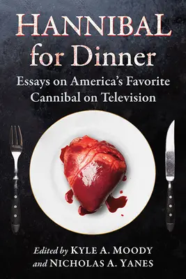 Hannibal pour le dîner : Essais sur le cannibale préféré des Américains à la télévision - Hannibal for Dinner: Essays on America's Favorite Cannibal on Television