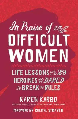 Éloge des femmes difficiles : Les leçons de vie de 29 héroïnes qui ont osé briser les règles - In Praise of Difficult Women: Life Lessons from 29 Heroines Who Dared to Break the Rules