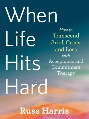 Quand la vie frappe fort : Comment transcender le chagrin, la crise et la perte avec la thérapie d'acceptation et d'engagement - When Life Hits Hard: How to Transcend Grief, Crisis, and Loss with Acceptance and Commitment Therapy