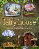 La maison des fées : Comment fabriquer d'étonnants meubles de fées, des miniatures et bien d'autres choses encore à partir de matériaux naturels - Fairy House: How to Make Amazing Fairy Furniture, Miniatures, and More from Natural Materials