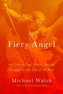 L'ange ardent : Art, culture, sexe, politique et lutte pour l'âme de l'Occident - The Fiery Angel: Art, Culture, Sex, Politics, and the Struggle for the Soul of the West