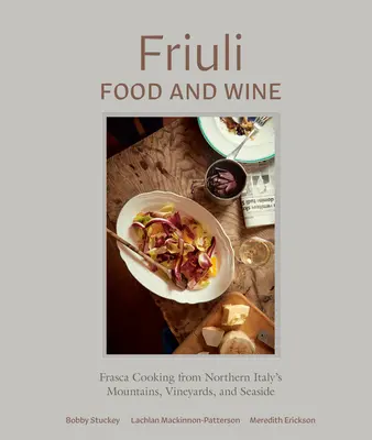 Friuli Food and Wine : La cuisine Frasca des montagnes, des vignobles et des bords de mer du nord de l'Italie - Friuli Food and Wine: Frasca Cooking from Northern Italy's Mountains, Vineyards, and Seaside