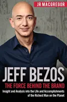 Jeff Bezos : La force derrière la marque : Analyse de la vie et des réalisations de l'homme le plus riche de la planète - Jeff Bezos: The Force Behind the Brand: Insight and Analysis into the Life and Accomplishments of the Richest Man on the Planet