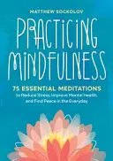 Pratiquer la pleine conscience : 75 méditations essentielles pour réduire le stress, améliorer la santé mentale et trouver la paix au quotidien - Practicing Mindfulness: 75 Essential Meditations to Reduce Stress, Improve Mental Health, and Find Peace in the Everyday