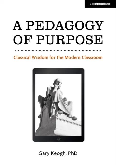 Pédagogie de l'objectif - Sagesse classique pour la salle de classe moderne - Pedagogy of Purpose - Classical Wisdom for the Modern Classroom