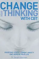 Changez votre façon de penser avec la TCC - Surmontez le stress, combattez l'anxiété et améliorez votre vie - Change Your Thinking with CBT - Overcome stress, combat anxiety and improve your life