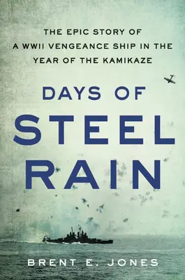 Jours de pluie d'acier : l'histoire épique d'un navire de vengeance de la Seconde Guerre mondiale, l'année des kamikazes - Days of Steel Rain: The Epic Story of a WWII Vengeance Ship in the Year of the Kamikaze