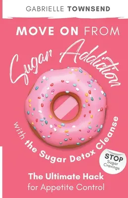 La cure de désintoxication au sucre : une cure de désintoxication au sucre : Arrêtez les envies de sucre : L'ultime astuce pour contrôler l'appétit - Move on From Sugar Addiction With the Sugar Detox Cleanse: Stop Sugar Cravings: The Ultimate Hack for Appetite Control