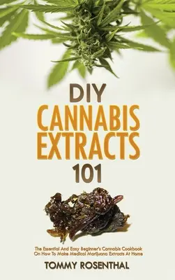 DIY Cannabis Extracts 101 : The Essential And Easy Beginner's Cannabis Cookbook On How To Make Medical Marijuana Extracts At Home (Extraits de cannabis DIY 101 : Le livre de cuisine essentiel et facile pour les débutants sur la façon de faire des extraits de marijuana médicale à la maison) - DIY Cannabis Extracts 101: The Essential And Easy Beginner's Cannabis Cookbook On How To Make Medical Marijuana Extracts At Home