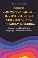 Building Communication and Independence for Children Across the Autism Spectrum (Développer la communication et l'indépendance pour les enfants du spectre autistique) : Stratégies pour aborder le langage minimal, l'écholalie et le comportement - Building Communication and Independence for Children Across the Autism Spectrum: Strategies to Address Minimal Language, Echolalia and Behavior