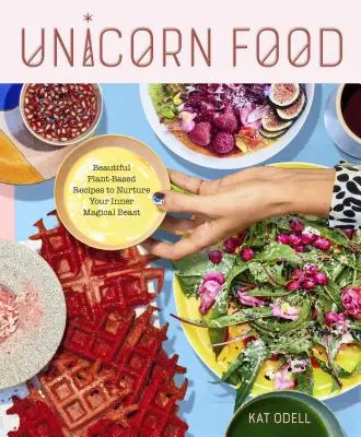 La nourriture des licornes : de magnifiques recettes à base de plantes pour nourrir la bête magique qui sommeille en vous - Unicorn Food: Beautiful Plant-Based Recipes to Nurture Your Inner Magical Beast