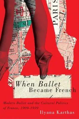 Quand le ballet devint français : Le ballet moderne et la politique culturelle de la France, 1909-1939 - When Ballet Became French: Modern Ballet and the Cultural Politics of France, 1909-1939