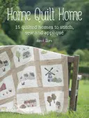 Home Quilt Home : Plus de 20 idées de projets à quilter, piquer, coudre et appliquer - Home Quilt Home: Over 20 Project Ideas to Quilt, Stitch, Sew and Appliqu