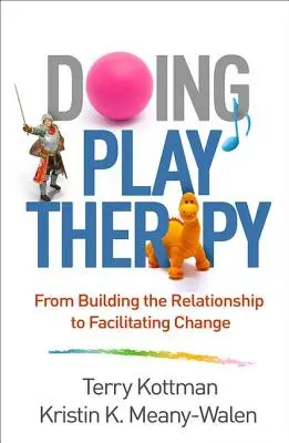 Faire de la thérapie par le jeu : De l'établissement de la relation à la facilitation du changement - Doing Play Therapy: From Building the Relationship to Facilitating Change