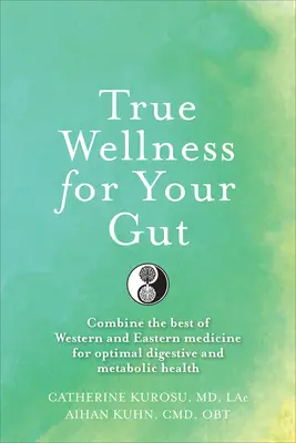 Un véritable bien-être pour vos intestins : Combiner le meilleur de la médecine occidentale et orientale pour une santé digestive et métabolique optimale - True Wellness for Your Gut: Combine the Best of Western and Eastern Medicine for Optimal Digestive and Metabolic Health