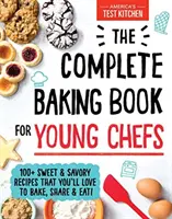 The Complete Baking Book for Young Chefs : 100+ Sweet and Savory Recipes That'll Love to Bake, Share and Eat ! - The Complete Baking Book for Young Chefs: 100+ Sweet and Savory Recipes That You'll Love to Bake, Share and Eat!