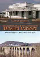 L'architecture et l'infrastructure des chemins de fer britanniques : Midlands de l'Ouest, Pays de Galles et Ouest - The Architecture and Infrastructure of Britain's Railways: West Midlands, Wales and the West