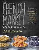 Le livre de cuisine du marché français : Recettes végétariennes de ma cuisine parisienne - The French Market Cookbook: Vegetarian Recipes from My Parisian Kitchen