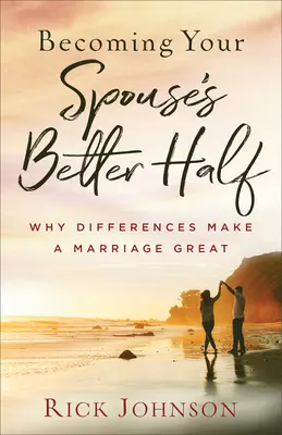 Devenir la meilleure moitié de votre conjoint : Pourquoi les différences font la grandeur d'un mariage - Becoming Your Spouse's Better Half: Why Differences Make a Marriage Great