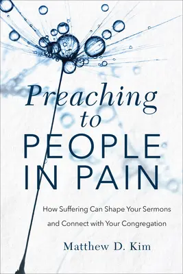 Prêcher à des gens qui souffrent : Comment la souffrance peut façonner vos sermons et créer un lien avec votre congrégation - Preaching to People in Pain: How Suffering Can Shape Your Sermons and Connect with Your Congregation