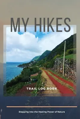 My Hikes Trail Log Book Stepping Into The Healing Power of Nature (Le pouvoir guérisseur de la nature) - My Hikes Trail Log Book Stepping Into The Healing Power of Nature