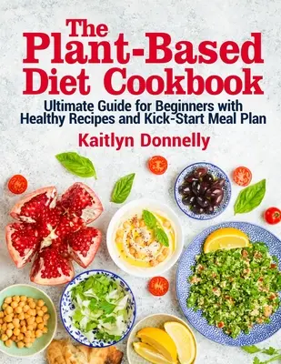 The Plant-Based Diet Cookbook : Ultimate Guide for Beginners with Healthy Recipes and Kick-Start Meal Plan (Guide ultime pour les débutants avec des recettes saines et un plan de repas de démarrage) - The Plant-Based Diet Cookbook: Ultimate Guide for Beginners with Healthy Recipes and Kick-Start Meal Plan