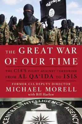 La grande guerre de notre temps : la lutte de la CIA contre le terrorisme, d'Al-Qaïda à ISIS - The Great War of Our Time: The CIA's Fight Against Terrorism--From al Qa'ida to ISIS