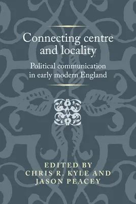 Relier le centre et la localité : La communication politique dans l'Angleterre du début des temps modernes - Connecting centre and locality: Political communication in early modern England
