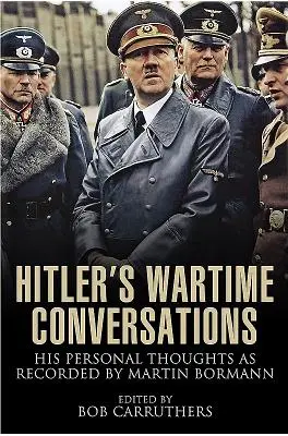 Les conversations d'Hitler en temps de guerre : Ses pensées personnelles enregistrées par Martin Bormann - Hitler's Wartime Conversations: His Personal Thoughts as Recorded by Martin Bormann