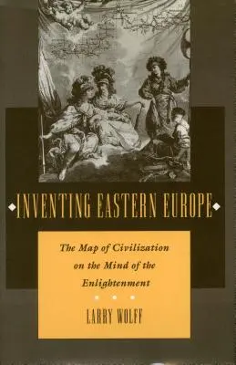 Inventer l'Europe de l'Est : La carte des civilisations dans l'esprit des Lumières - Inventing Eastern Europe: The Map of Civilization on the Mind of the Enlightenment