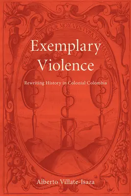 La violence exemplaire : Réécrire l'histoire dans la Colombie coloniale - Exemplary Violence: Rewriting History in Colonial Colombia