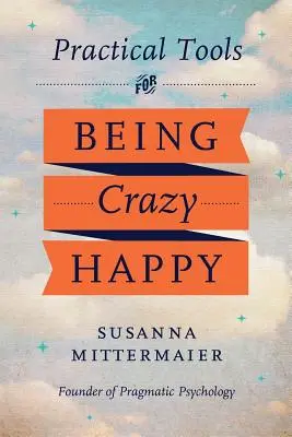 Psychologie pragmatique : Outils pratiques pour être follement heureux - Pragmatic Psychology: Practical Tools for Being Crazy Happy