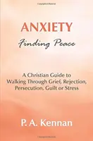 Anxiété - Trouver la paix - Un guide chrétien pour traverser le chagrin, le rejet, la persécution, la culpabilité ou le stress - Anxiety - Finding Peace - A Christian Guide to Walking Through Grief, Rejection, Persecution, Guilt or Stress