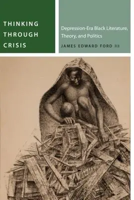 Penser à travers la crise : Littérature, théorie et politique noires de l'époque de la dépression - Thinking Through Crisis: Depression-Era Black Literature, Theory, and Politics