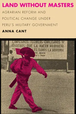 Terre sans maître : Réforme agraire et changement politique sous le gouvernement militaire du Pérou - Land Without Masters: Agrarian Reform and Political Change Under Peru's Military Government