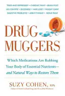 Les agresseurs de médicaments : Quels sont les médicaments qui privent votre organisme de nutriments essentiels - et les moyens naturels de les rétablir ? - Drug Muggers: Which Medications Are Robbing Your Body of Essential Nutrients--And Natural Ways to Restore Them