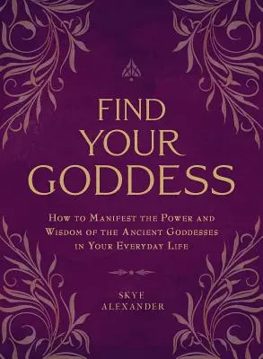 Trouvez votre déesse : Comment manifester le pouvoir et la sagesse des anciennes déesses dans votre vie quotidienne - Find Your Goddess: How to Manifest the Power and Wisdom of the Ancient Goddesses in Your Everyday Life