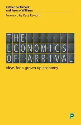 L'économie de l'arrivée : idées pour une économie adulte - The Economics of Arrival: Ideas for a Grown-Up Economy