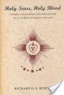 Larmes sacrées, sang sacré : Les femmes, le catholicisme et la culture de la souffrance en France, 1840-1970 - Holy Tears, Holy Blood: Women, Catholicism, and the Culture of Suffering in France, 1840-1970