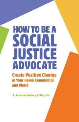 Comment être un défenseur de la justice sociale : Créer un changement positif dans votre foyer, votre communauté et votre monde - How to Be a Social Justice Advocate: Create Positive Change in Your Home, Community, and World