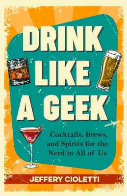 Boire comme un geek : Les cocktails, les brassins et les spiritueux pour le geek qui sommeille en chacun de nous (livre de cuisine geek, idée pour le 21e anniversaire, livre de cocktails geek, et autres). - Drink Like a Geek: Cocktails, Brews, and Spirits for the Nerd in All of Us (Geek Cookbook, 21st Birthday Idea, Nerd Cocktail Book, and Co