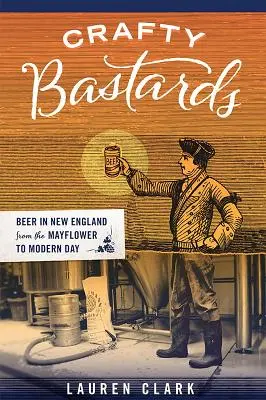 Les bâtards de l'artisanat : La bière en Nouvelle-Angleterre, du Mayflower à nos jours - Crafty Bastards: Beer in New England from the Mayflower to Modern Day