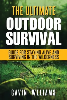 Survie en plein air : Le guide ultime de survie en plein air pour rester en vie et survivre dans la nature. - Outdoor Survival: The Ultimate Outdoor Survival Guide for Staying Alive and Surviving In The Wilderness