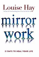 Le travail du miroir - 21 jours pour guérir votre vie - Mirror Work - 21 Days to Heal Your Life