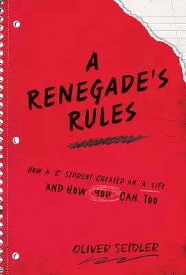 Les règles d'un renégat : Les règles d'un renégat : comment un étudiant « C » a créé une vie « A », et comment vous pouvez le faire aussi. - A Renegade's Rules: How a 'C' Student Created An 'A' Life, and How You Can, Too.