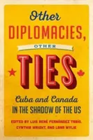 Autres diplomaties, autres liens : Cuba et le Canada dans l'ombre des États-Unis - Other Diplomacies, Other Ties: Cuba and Canada in the Shadow of the Us