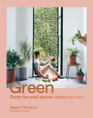 Vert : Plantes pour petits espaces, à l'intérieur et à l'extérieur - Green: Plants for Small Spaces, Indoors and Out