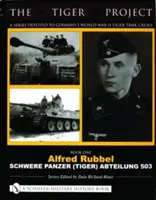 Le projet Tiger : Une série consacrée aux équipages allemands de chars Tigre de la Seconde Guerre mondiale : Livre premier - Alfred Rubbel - Schwere Panzer (Tiger) Abteilung 503 - The Tiger Project: A Series Devoted to Germany's World War II Tiger Tank Crews: Book One - Alfred Rubbel - Schwere Panzer (Tiger) Abteilung 503